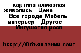 картина алмазная живопись › Цена ­ 2 000 - Все города Мебель, интерьер » Другое   . Ингушетия респ.